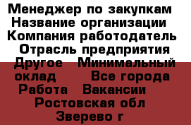 Менеджер по закупкам › Название организации ­ Компания-работодатель › Отрасль предприятия ­ Другое › Минимальный оклад ­ 1 - Все города Работа » Вакансии   . Ростовская обл.,Зверево г.